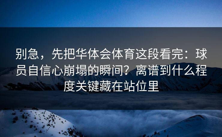 别急，先把华体会体育这段看完：球员自信心崩塌的瞬间？离谱到什么程度关键藏在站位里