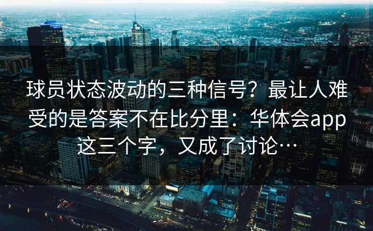 球员状态波动的三种信号？最让人难受的是答案不在比分里：华体会app这三个字，又成了讨论…