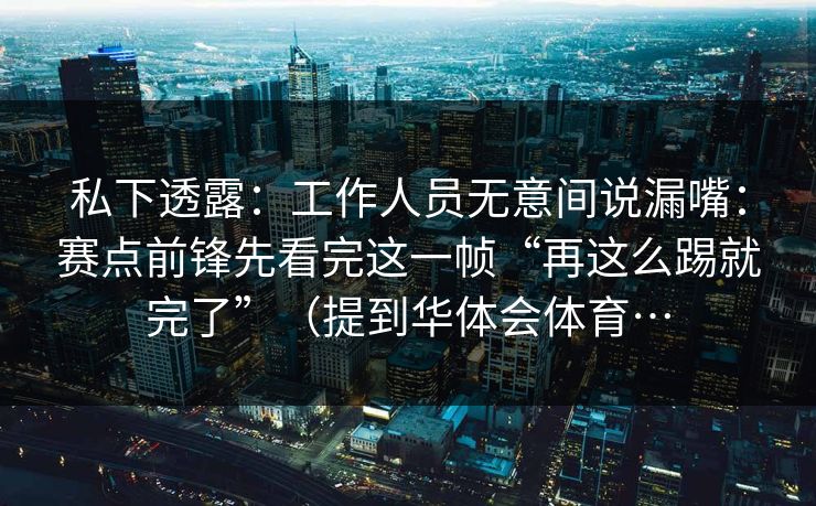 私下透露：工作人员无意间说漏嘴：赛点前锋先看完这一帧“再这么踢就完了”（提到华体会体育…