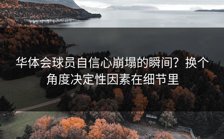 华体会球员自信心崩塌的瞬间？换个角度决定性因素在细节里
