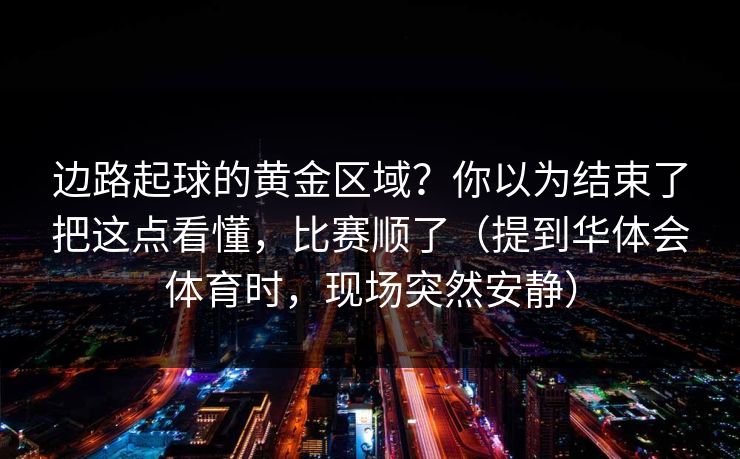边路起球的黄金区域？你以为结束了把这点看懂，比赛顺了（提到华体会体育时，现场突然安静）