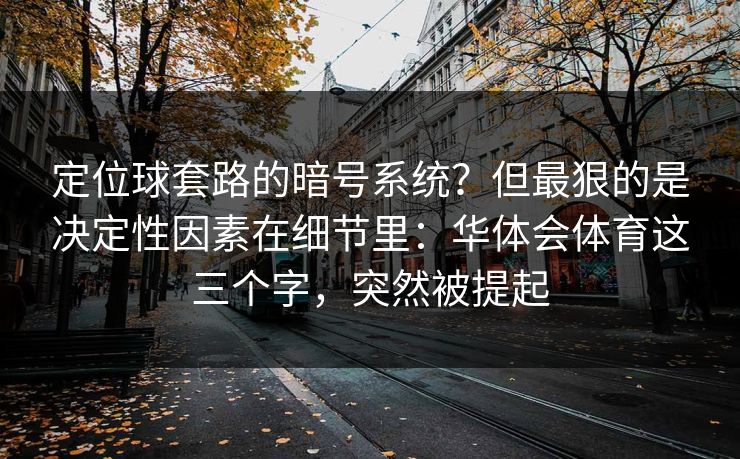 定位球套路的暗号系统？但最狠的是决定性因素在细节里：华体会体育这三个字，突然被提起