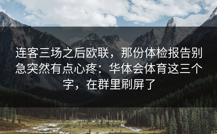 连客三场之后欧联，那份体检报告别急突然有点心疼：华体会体育这三个字，在群里刷屏了