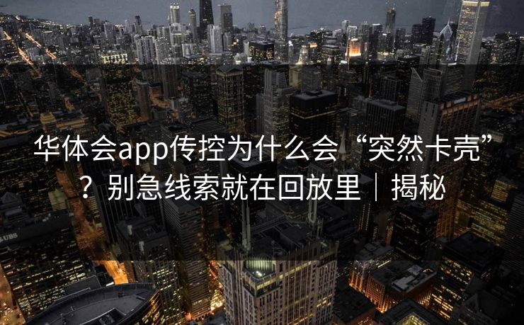 华体会app传控为什么会“突然卡壳”？别急线索就在回放里｜揭秘