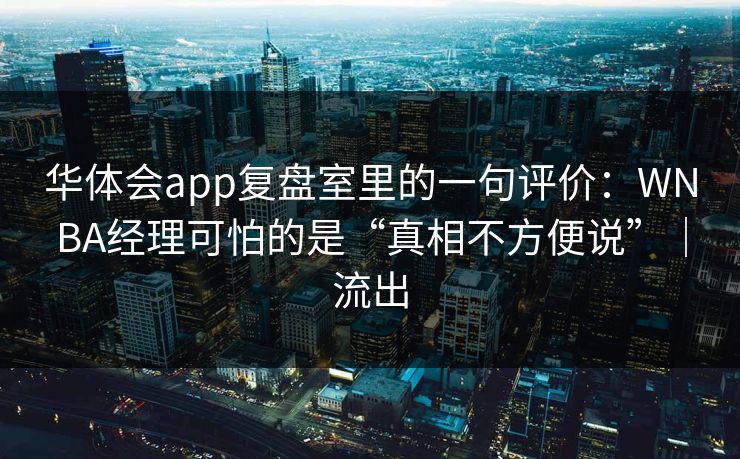 华体会app复盘室里的一句评价：WNBA经理可怕的是“真相不方便说”｜流出