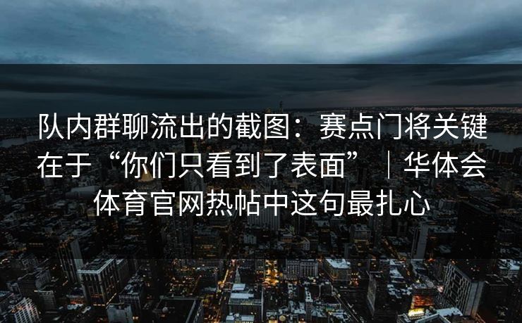队内群聊流出的截图：赛点门将关键在于“你们只看到了表面”｜华体会体育官网热帖中这句最扎心