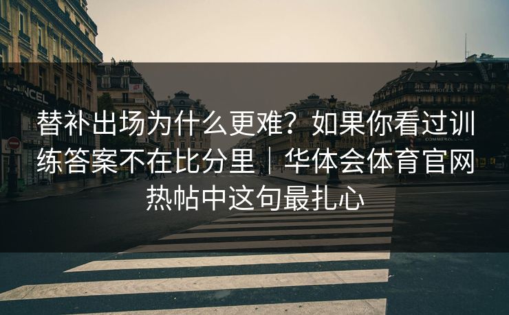 替补出场为什么更难？如果你看过训练答案不在比分里｜华体会体育官网热帖中这句最扎心