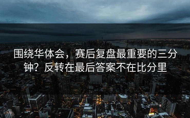 围绕华体会，赛后复盘最重要的三分钟？反转在最后答案不在比分里