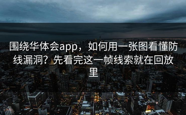 围绕华体会app，如何用一张图看懂防线漏洞？先看完这一帧线索就在回放里