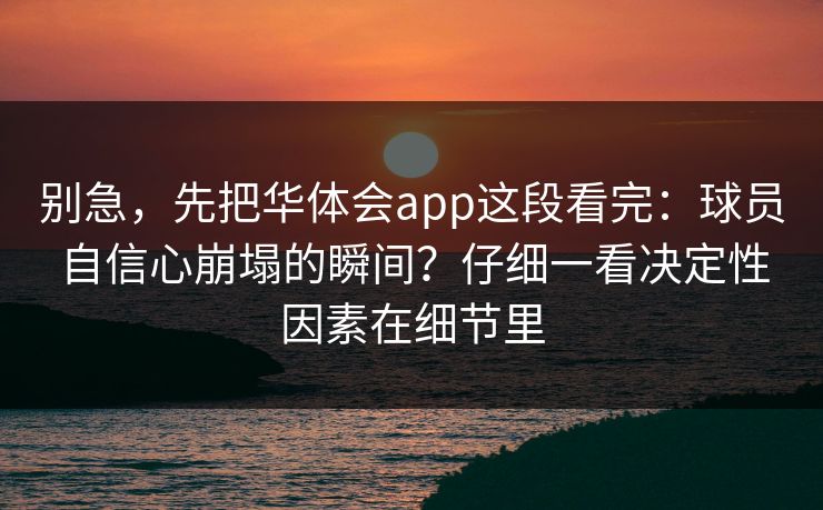 别急，先把华体会app这段看完：球员自信心崩塌的瞬间？仔细一看决定性因素在细节里