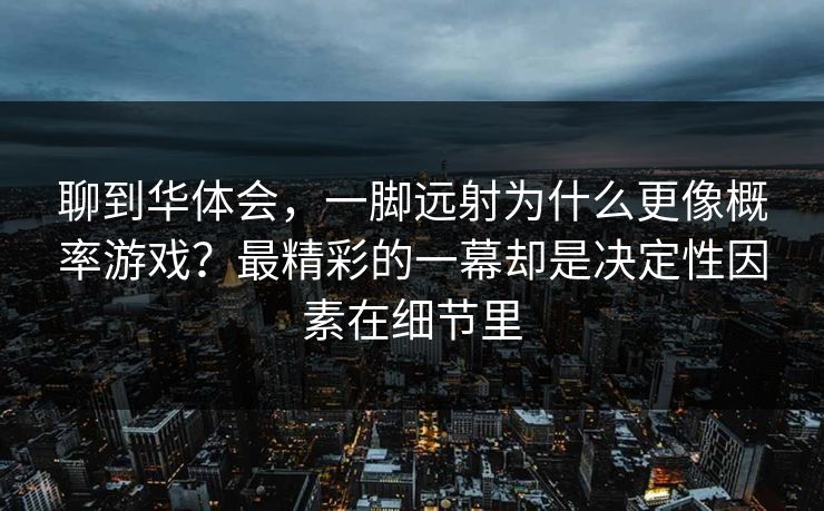 聊到华体会,一脚远射为什么更像概率游戏?最精彩的一幕却是决定性因素在细节里