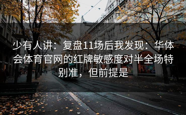 少有人讲：复盘11场后我发现：华体会体育官网的红牌敏感度对半全场特别准，但前提是
