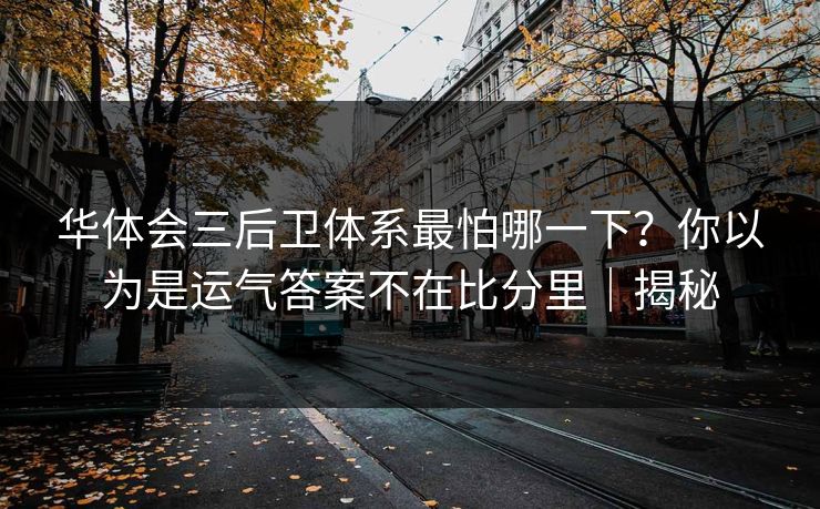 华体会三后卫体系最怕哪一下?你以为是运气答案不在比分里|揭秘