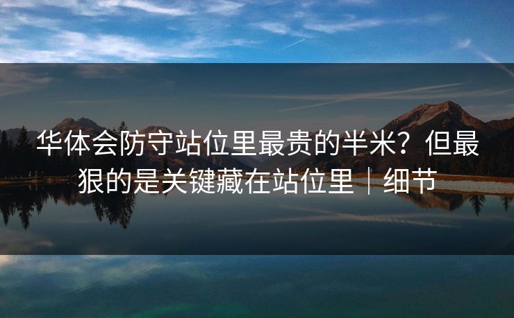 华体会防守站位里最贵的半米？但最狠的是关键藏在站位里｜细节