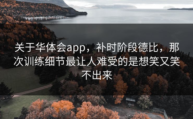 关于华体会app，补时阶段德比，那次训练细节最让人难受的是想笑又笑不出来