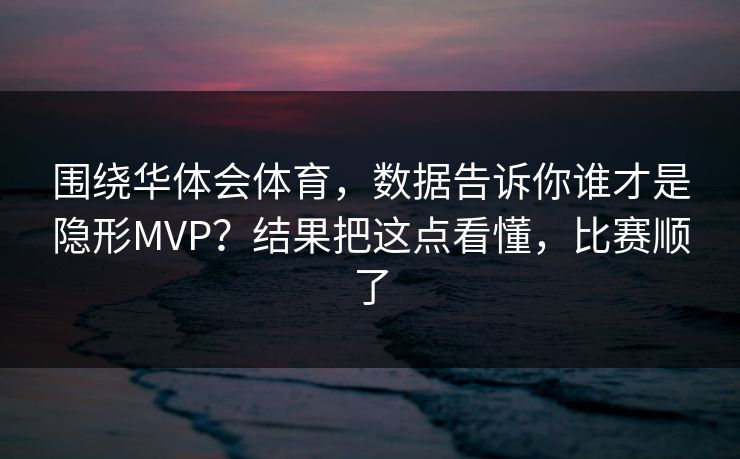 围绕华体会体育，数据告诉你谁才是隐形MVP？结果把这点看懂，比赛顺了