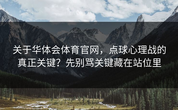 关于华体会体育官网，点球心理战的真正关键？先别骂关键藏在站位里