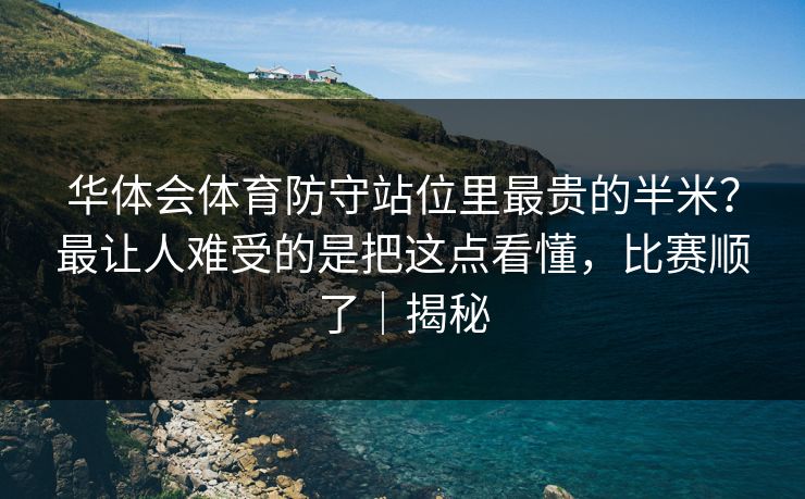 华体会体育防守站位里最贵的半米？最让人难受的是把这点看懂，比赛顺了｜揭秘