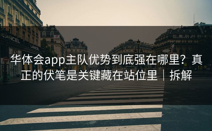 华体会app主队优势到底强在哪里？真正的伏笔是关键藏在站位里｜拆解