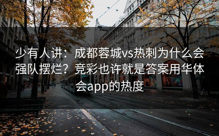 少有人讲：成都蓉城vs热刺为什么会强队摆烂？竞彩也许就是答案用华体会app的热度