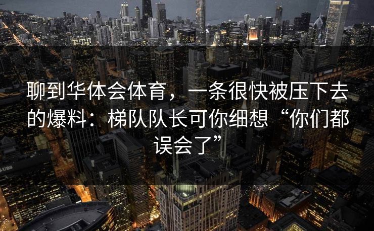 聊到华体会体育，一条很快被压下去的爆料：梯队队长可你细想“你们都误会了”