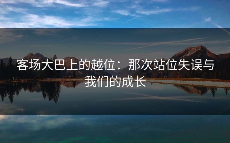 客场大巴上的越位：那次站位失误与我们的成长