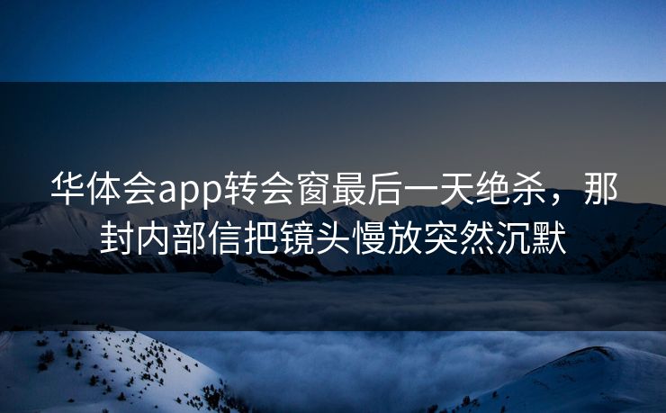 华体会app转会窗最后一天绝杀，那封内部信把镜头慢放突然沉默