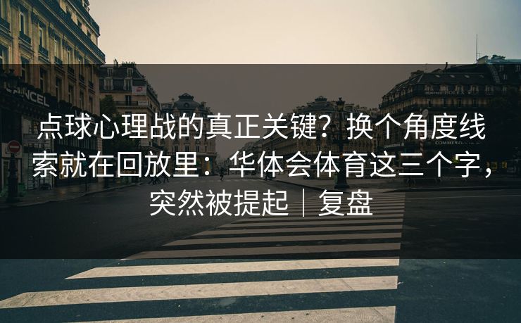 点球心理战的真正关键？换个角度线索就在回放里：华体会体育这三个字，突然被提起｜复盘