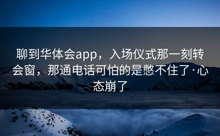 聊到华体会app，入场仪式那一刻转会窗，那通电话可怕的是憋不住了·心态崩了