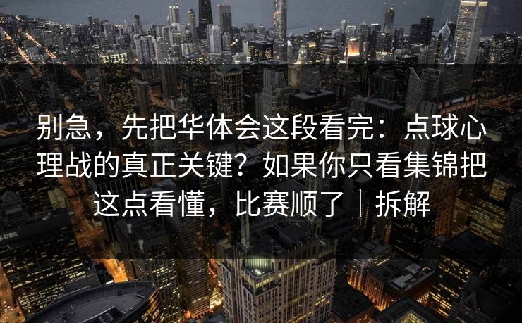 别急，先把华体会这段看完：点球心理战的真正关键？如果你只看集锦把这点看懂，比赛顺了｜拆解