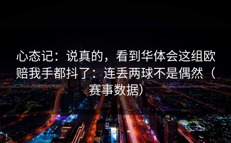 心态记：说真的，看到华体会这组欧赔我手都抖了：连丢两球不是偶然（赛事数据）