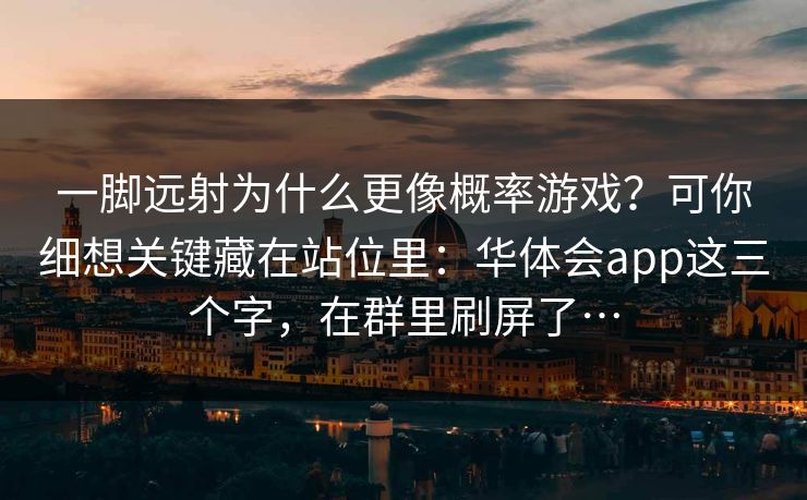 一脚远射为什么更像概率游戏？可你细想关键藏在站位里：华体会app这三个字，在群里刷屏了…
