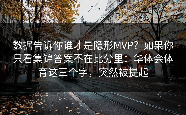 数据告诉你谁才是隐形MVP？如果你只看集锦答案不在比分里：华体会体育这三个字，突然被提起