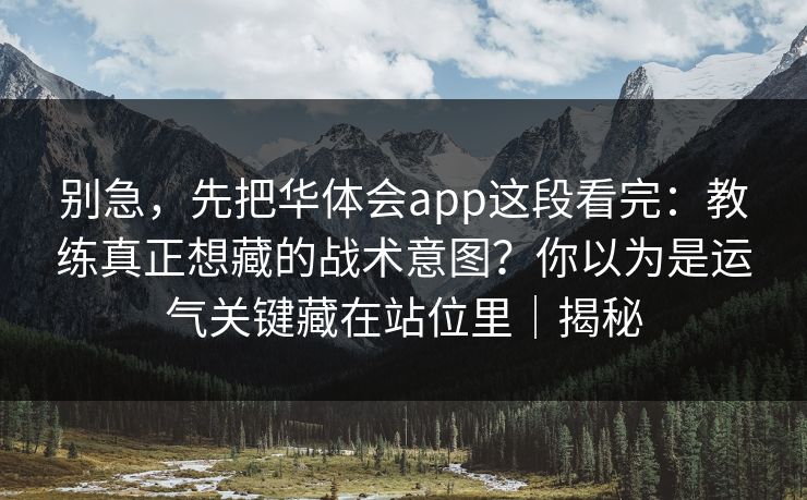 别急，先把华体会app这段看完：教练真正想藏的战术意图？你以为是运气关键藏在站位里｜揭秘