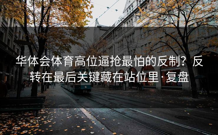 华体会体育高位逼抢最怕的反制？反转在最后关键藏在站位里·复盘