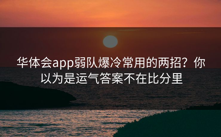 华体会app弱队爆冷常用的两招？你以为是运气答案不在比分里