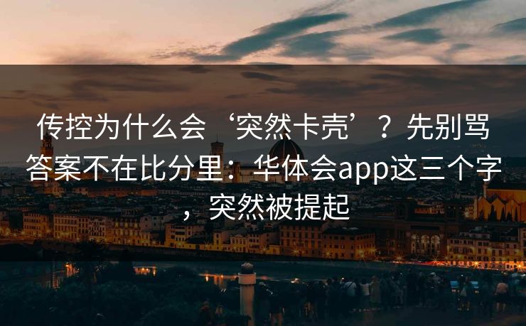 传控为什么会‘突然卡壳’？先别骂答案不在比分里：华体会app这三个字，突然被提起
