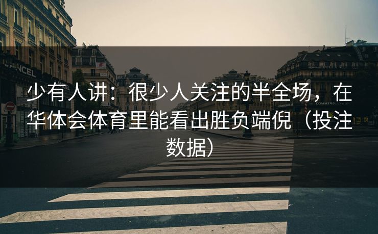 少有人讲：很少人关注的半全场，在华体会体育里能看出胜负端倪（投注数据）