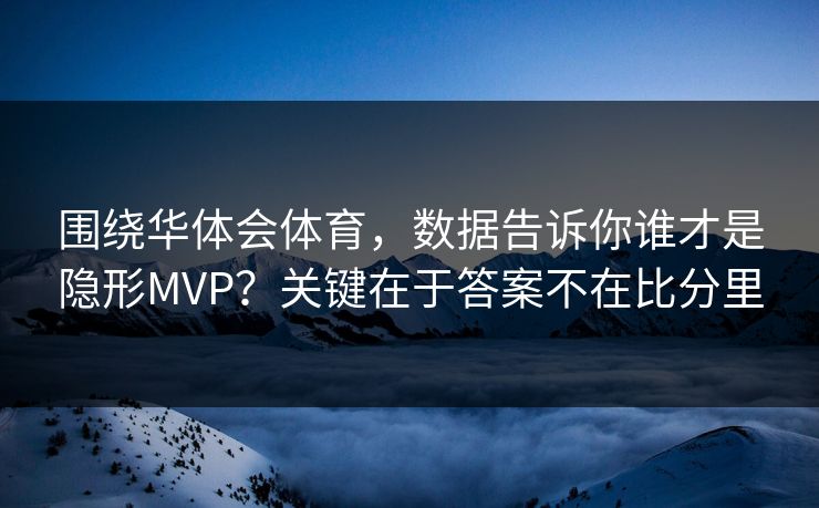 围绕华体会体育，数据告诉你谁才是隐形MVP？关键在于答案不在比分里