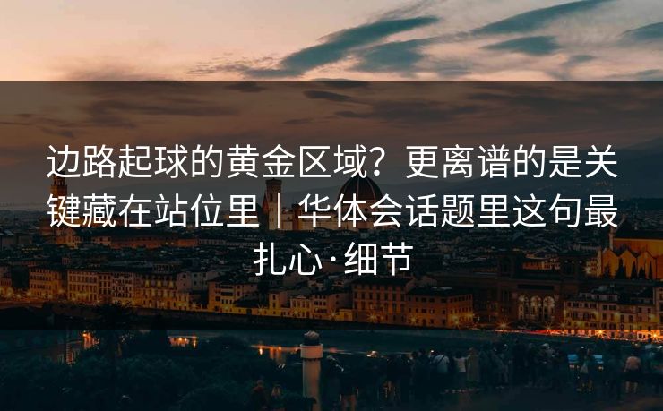 边路起球的黄金区域？更离谱的是关键藏在站位里｜华体会话题里这句最扎心·细节