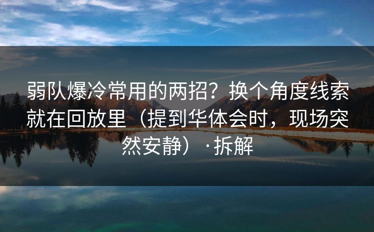 弱队爆冷常用的两招？换个角度线索就在回放里（提到华体会时，现场突然安静）·拆解
