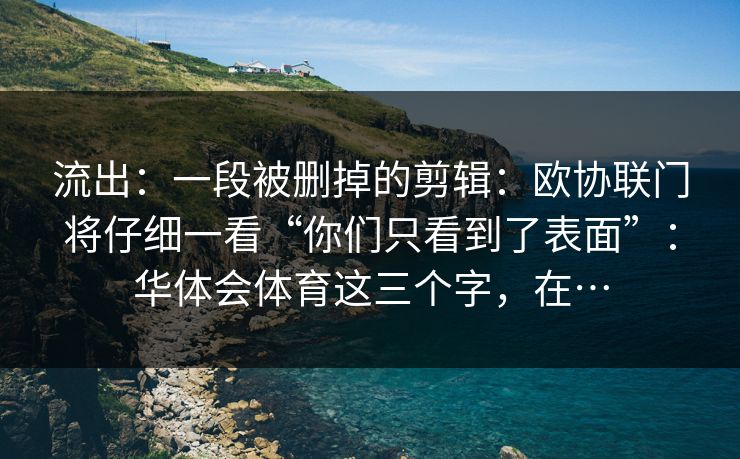 流出：一段被删掉的剪辑：欧协联门将仔细一看“你们只看到了表面”：华体会体育这三个字，在…