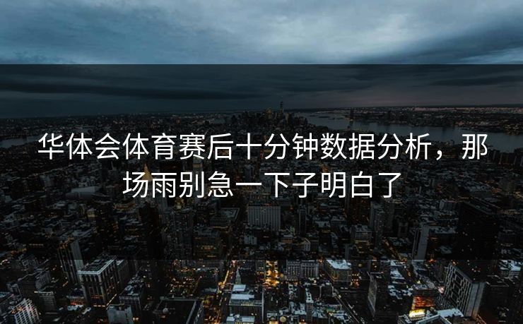 华体会体育赛后十分钟数据分析，那场雨别急一下子明白了