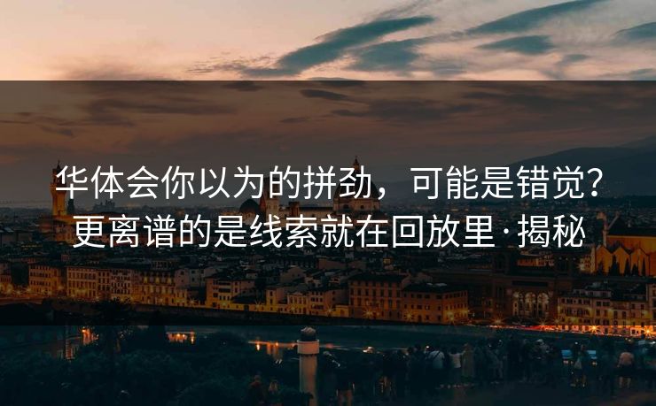华体会你以为的拼劲，可能是错觉？更离谱的是线索就在回放里·揭秘