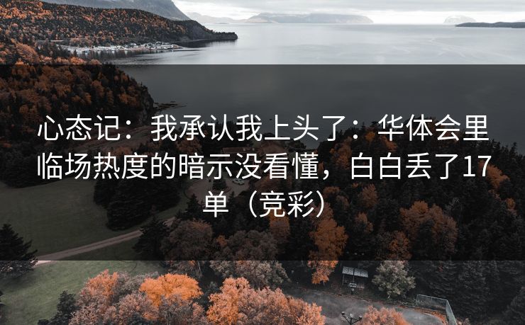 心态记：我承认我上头了：华体会里临场热度的暗示没看懂，白白丢了17单（竞彩）
