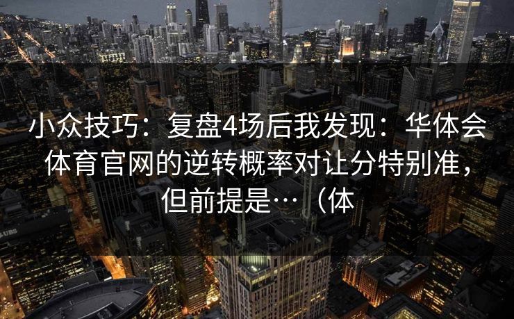 小众技巧：复盘4场后我发现：华体会体育官网的逆转概率对让分特别准，但前提是…（体