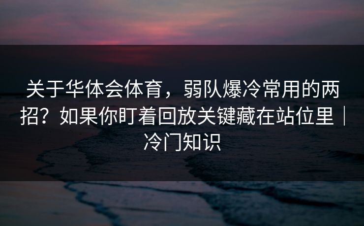 关于华体会体育，弱队爆冷常用的两招？如果你盯着回放关键藏在站位里｜冷门知识