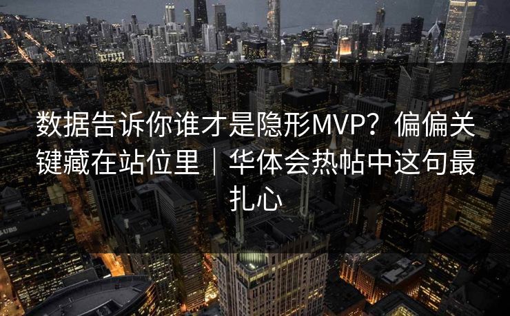 数据告诉你谁才是隐形MVP？偏偏关键藏在站位里｜华体会热帖中这句最扎心