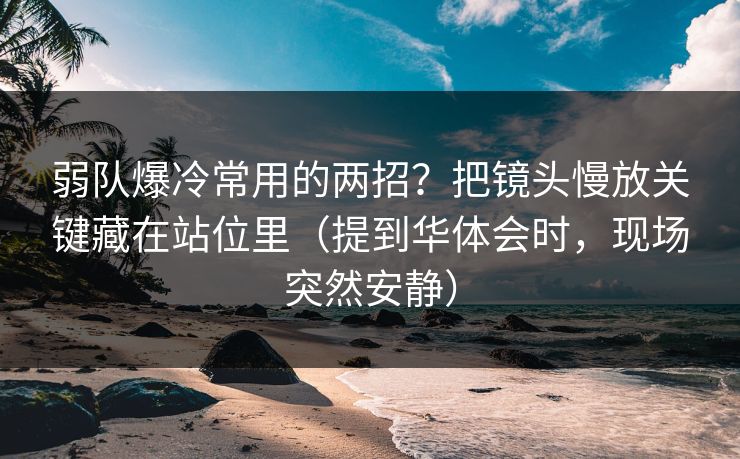 弱队爆冷常用的两招？把镜头慢放关键藏在站位里（提到华体会时，现场突然安静）