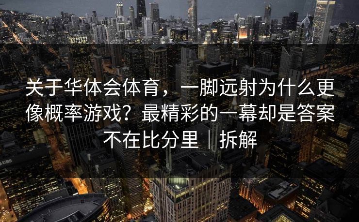 关于华体会体育,一脚远射为什么更像概率游戏?最精彩的一幕却是答案不在比分里|拆解 关于华体会体育,一脚远射为什么更像概率游戏?最精彩的一幕却是答案不在比分里|拆解